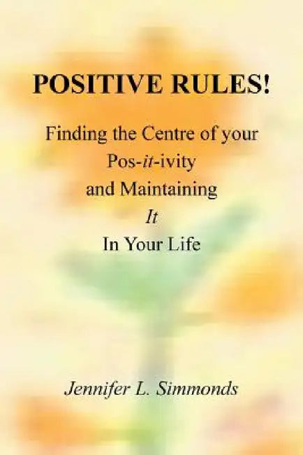 Positive Rules!: Finding the Centre of your Pos-it-ivity and Maintaining It In Your Life by Jennifer L. Simmonds