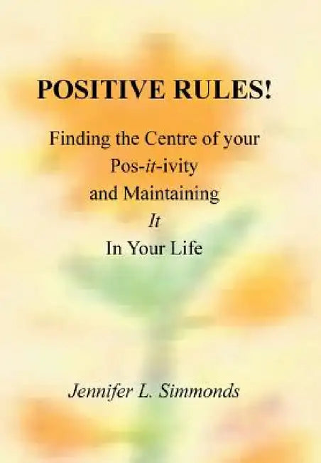 Positive Rules!: Finding the Centre of your Pos-it-ivity and Maintaining It In Your Life by Jennifer L. Simmonds
