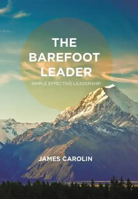 The Barefoot Leader: Simple Effective Leadership by James Carolin
