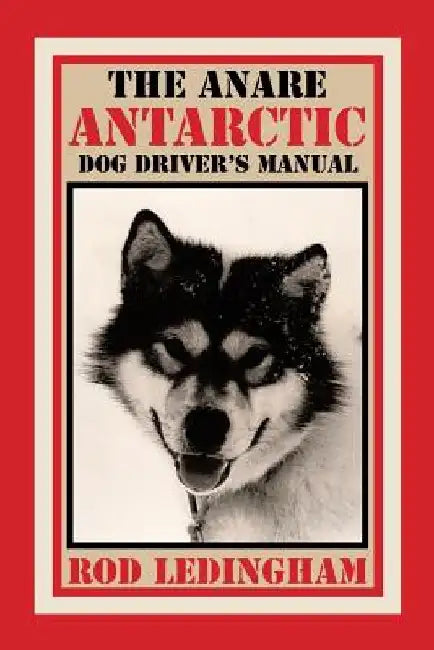 The ANARE Antarctic Dog Driver's Manual by Rod Ledingham