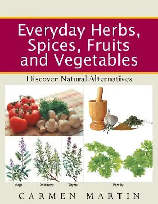 Everyday Herbs, Spices, Fruits and Vegetables: Discover natural alternatives by Carmen Martin