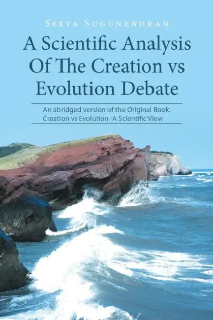 A Scientific Analysis Of The Creation vs Evolution Debate: An abridged version of the Original Book: Creation vs Evolution -A Scientific View by Selva Sugunendran