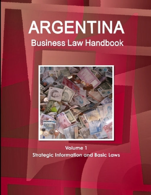 Argentina Business Law Handbook Volume 1 Strategic Information and Basic Laws by Www Ibpus Com
