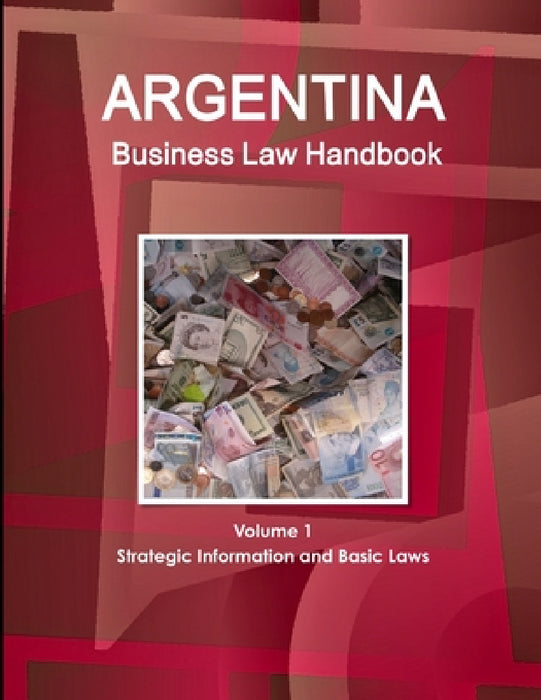 Argentina Business Law Handbook Volume 1 Strategic Information and Basic Laws by Www Ibpus Com