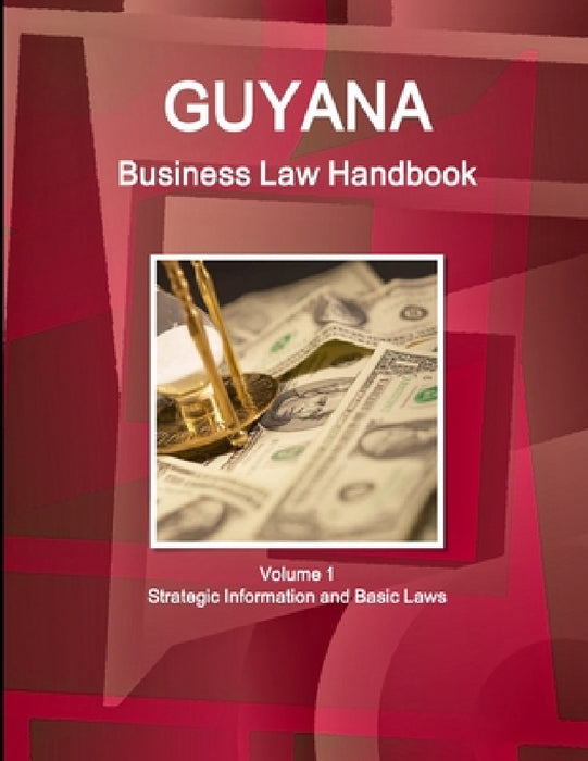 Guyana Business Law Handbook Volume 1 Strategic Information and Basic Laws by Inc Ibp
