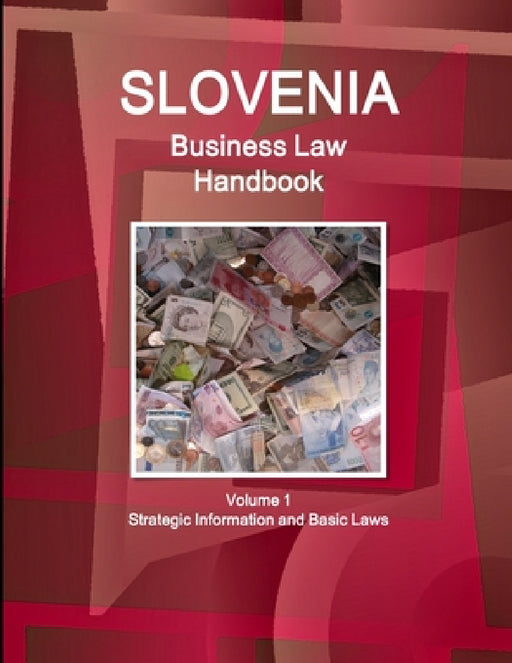 Slovenia Business Law Handbook Volume 1 Strategic Information and Basic Laws by Inc Ibp