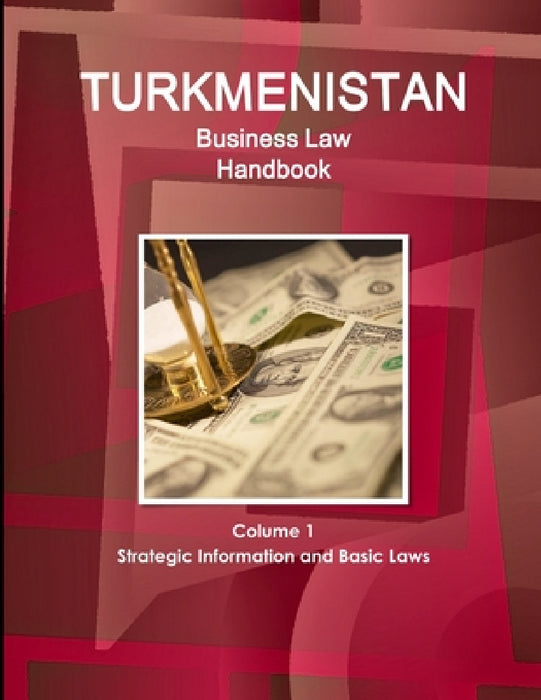Turkmenistan Business Law Handbook Volume 1 Strategic Information and Basic Laws (World Business and Investment Library) by Inc Ibp