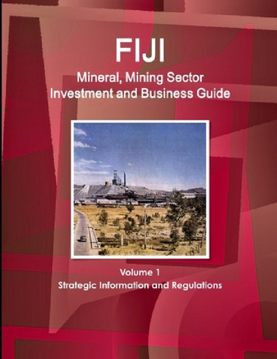 Fiji Mineral, Mining Sector Investment and Business Guide Volume 1 Strategic Information and Regulations by Inc Ibp