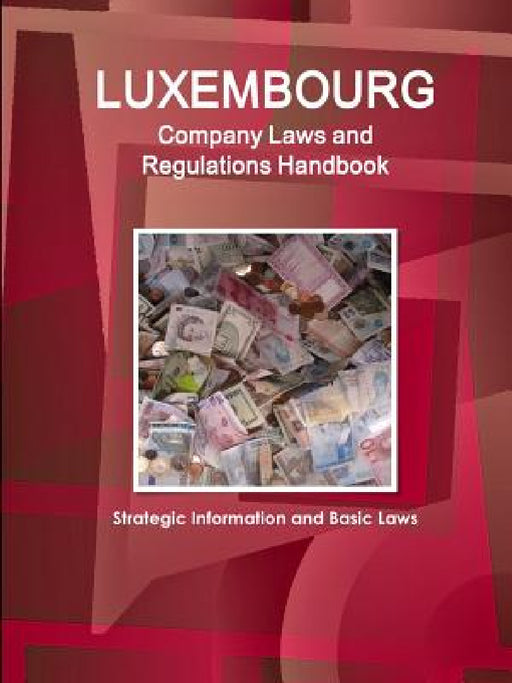 Luxembourg Company Laws and Regulations Handbook: Strategic Information and Basic Laws by Inc Ibp