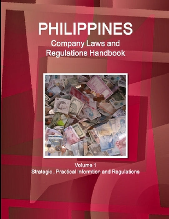 Philippines Company Laws and Regulations Handbook Volume 1 Strategic, Practical Informtion and Regulations by Inc Ibp