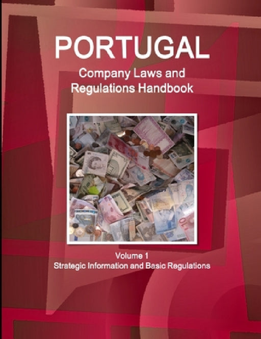 Portugal Company Laws and Regulations Handbook Volume 1 Strategic Information and Basic Regulations by Inc Ibp