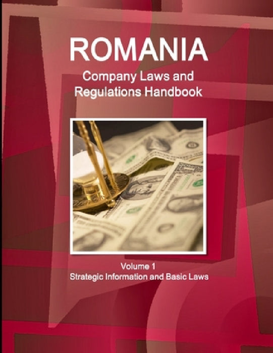 Romania Company Laws and Regulations Handbook Volume 1 Strategic Information and Basic Laws by Inc Ibp