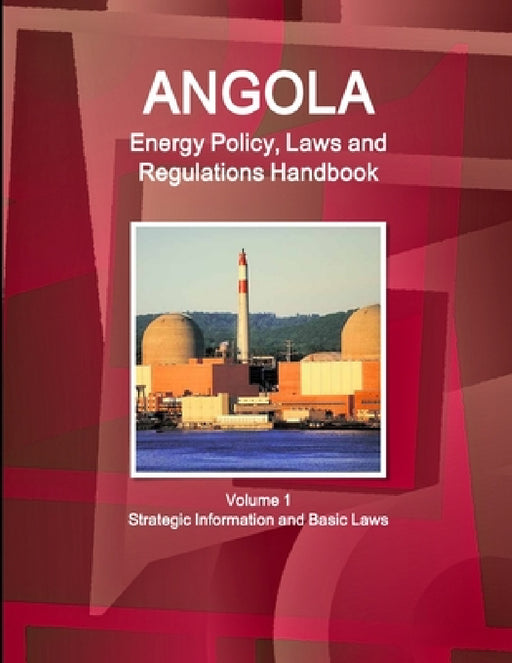 Angola Energy Policy, Laws and Regulations Handbook Volume 1 Strategic Information and Basic Laws by Inc Ibp