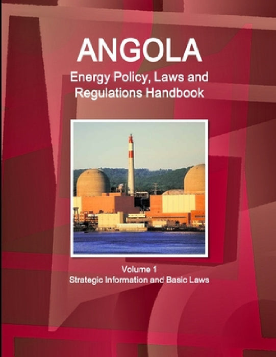 Angola Energy Policy, Laws and Regulations Handbook Volume 1 Strategic Information and Basic Laws by Inc Ibp