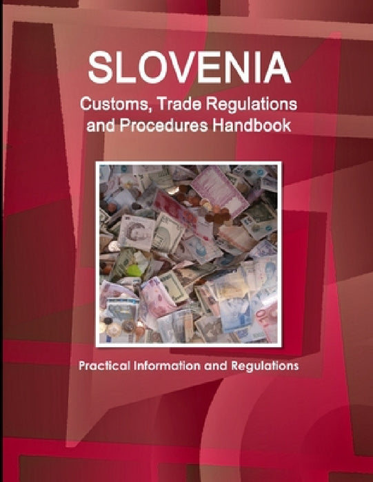 Slovenia Customs, Trade Regulations and Procedures Handbook - Practical Information and Regulations by Inc Ibp
