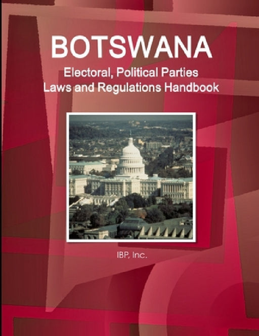 Botswana Electoral, Political Parties Laws and Regulations Handbook - Strategic Information, Regulations, Procedures by Inc Ibp