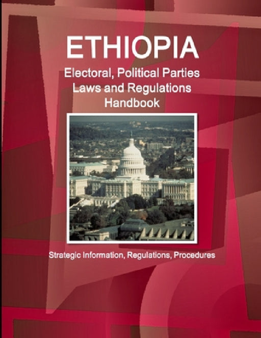 Ethiopia Electoral, Political Parties Laws and Regulations Handbook: Strategic Information, Regulations, Procedures by Inc Ibp