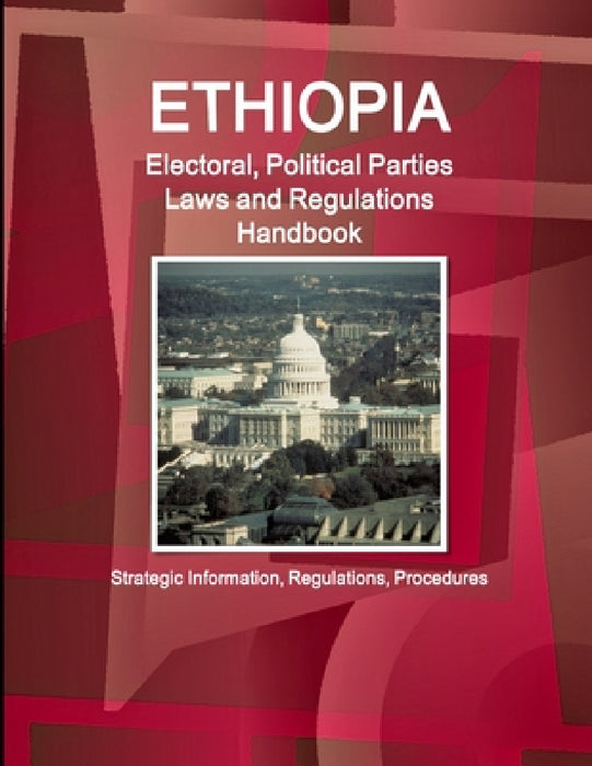 Ethiopia Electoral, Political Parties Laws and Regulations Handbook: Strategic Information, Regulations, Procedures by Inc Ibp