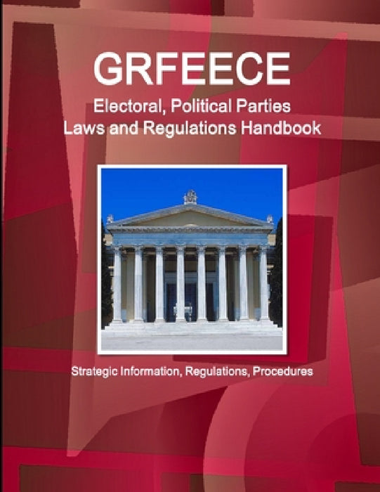 Greece Electoral, Political Parties Laws and Regulations Handbook - Strategic Information, Regulations, Procedures by Inc Ibp