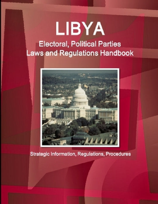 Libya Electoral, Political Parties Laws and Regulations Handbook - Strategic Information, Regulations, Procedures by Inc Ibp