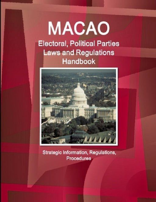 Macao Electoral, Political Parties Laws and Regulations Handbook - Strategic Information, Regulations, Procedures by Ibp Inc