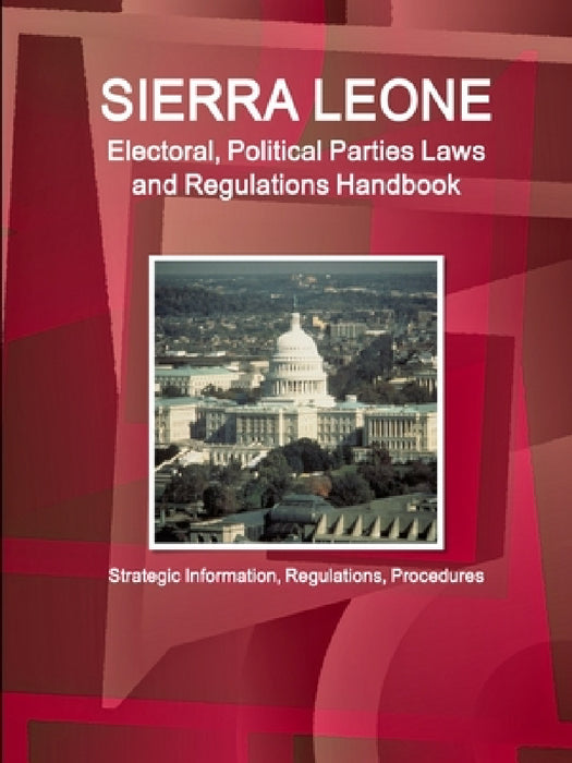 Sierra Leone Electoral, Political Parties Laws and Regulations Handbook - Strategic Information, Regulations, Procedures by Inc Ibp