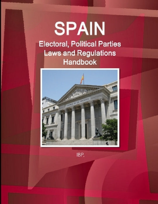 Spain Electoral, Political Parties Laws and Regulations Handbook - Strategic Information, Regulations, Procedures by Ibp