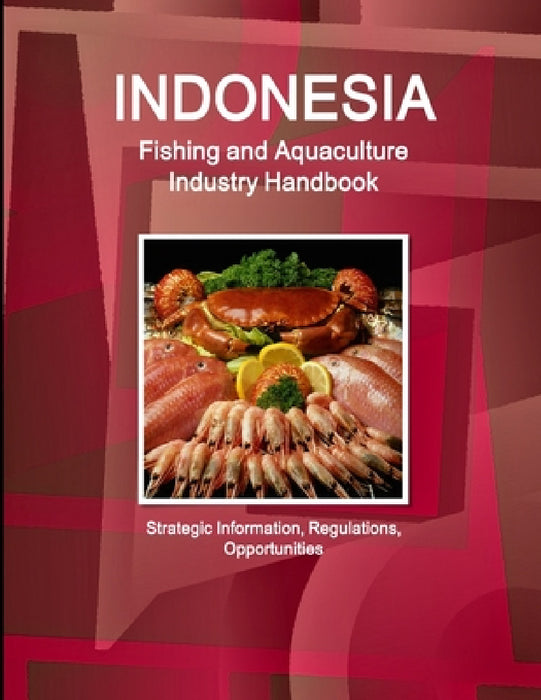 Indonesia Fishing and Aquaculture Industry Handbook - Strategic Information, Regulations, Opportunities by Inc Ibp