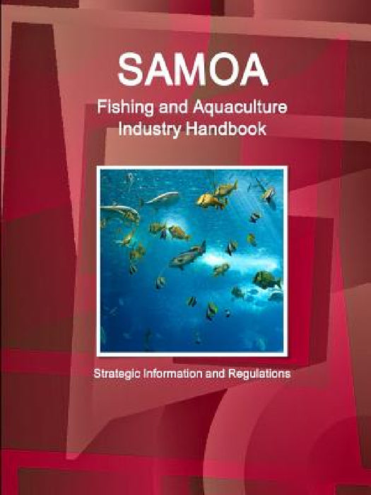 Samoa Fishing and Aquaculture Industry Handbook - Strategic Information and Regulations by Ibp Inc