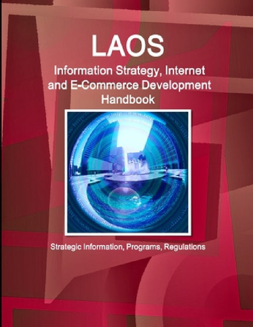 Laos Information Strategy, Internet and E-Commerce Development Handbook - Strategic Information, Programs, Regulations by Inc Ibp