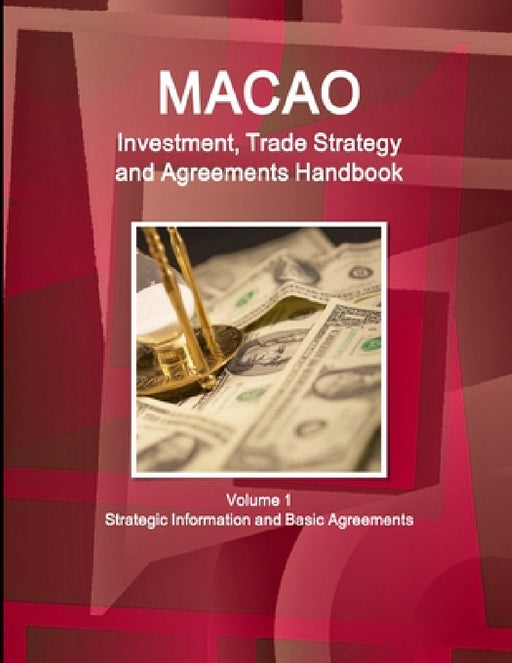 Macao Investment, Trade Strategy and Agreements Handbook Volume 1 Strategic Information and Basic Agreements by Ibp Inc