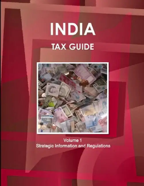 India Tax Guide Volume 1 Strategic Information and Regulations by Inc Ibp