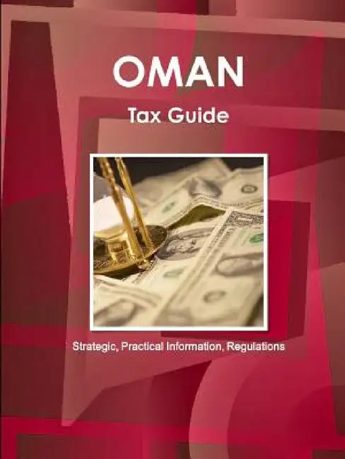 Oman Tax Guide - Strategic, Practical Information, Regulations by Inc Ibp