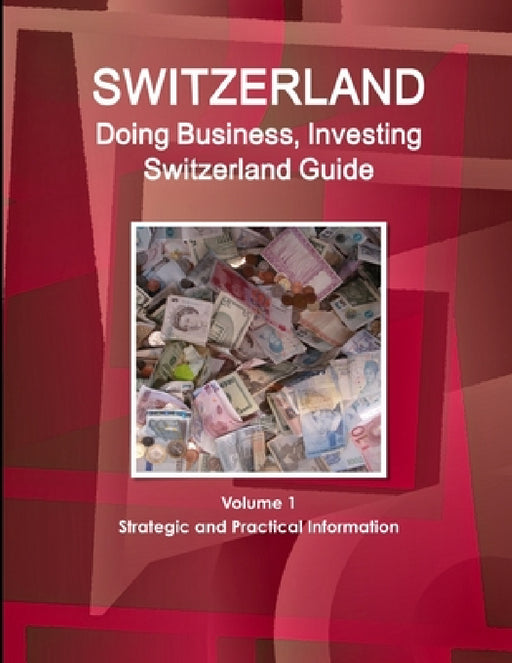 Switzerland: Doing Business, Investing Switzerland Guide Volume 1 Strategic and Practical Information by Inc Ibp