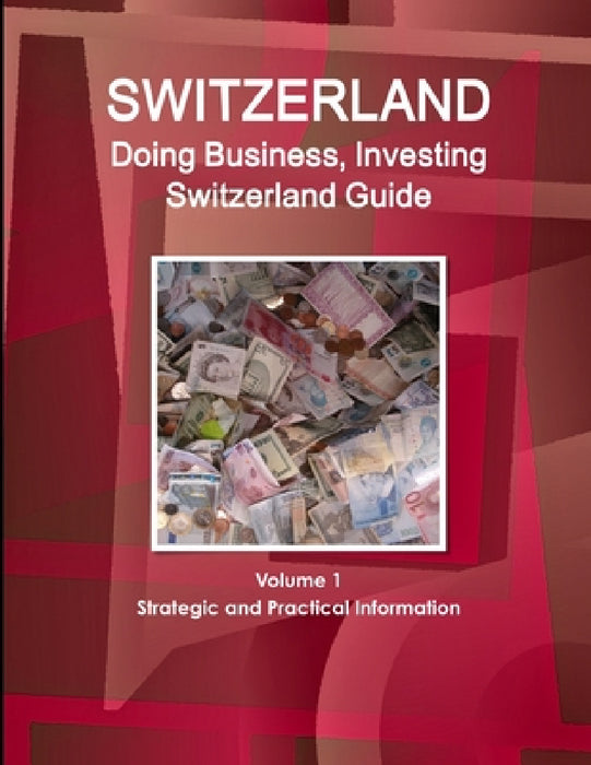 Switzerland: Doing Business, Investing Switzerland Guide Volume 1 Strategic and Practical Information by Inc Ibp