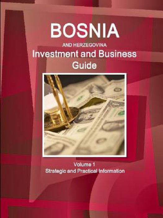 Bosnia & Herzegovina Investment and Business Guide Volume 1 Strategic and Practical Information by Inc Ibp
