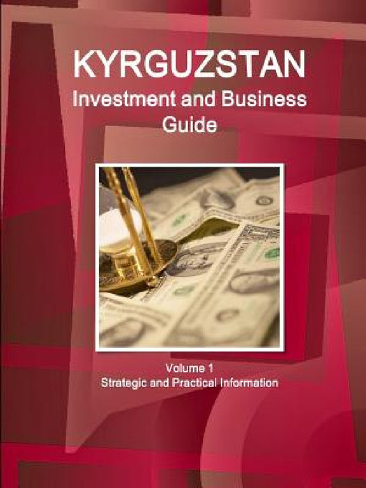 Kyrgyzstan Investment and Business Guide Volume 1 Strategic and Practical Information by Inc Ibp