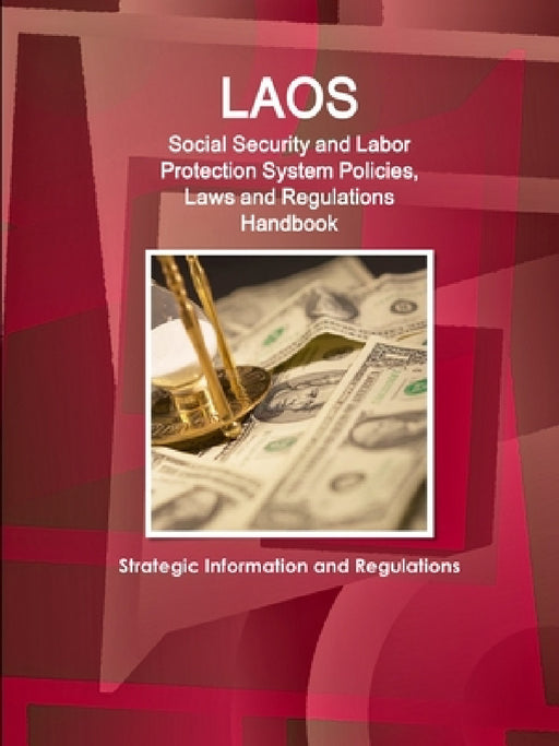 Laos Social Security and Labor Protection System Policies, Laws and Regulations Handbook - Strategic Information and Regulations by Inc Ibp