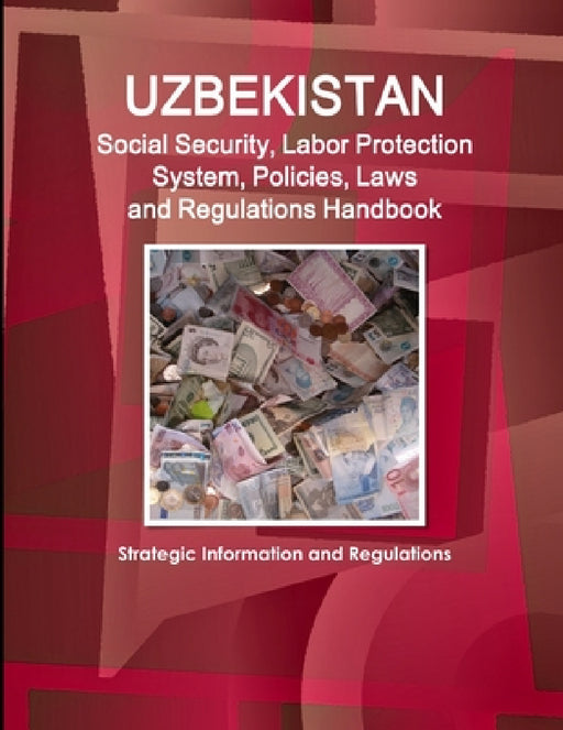 Uzbekistan Social Security, Labor Protection System, Policies, Laws and Regulations Handbook - Strategic Information and Regulations by Inc Ibp