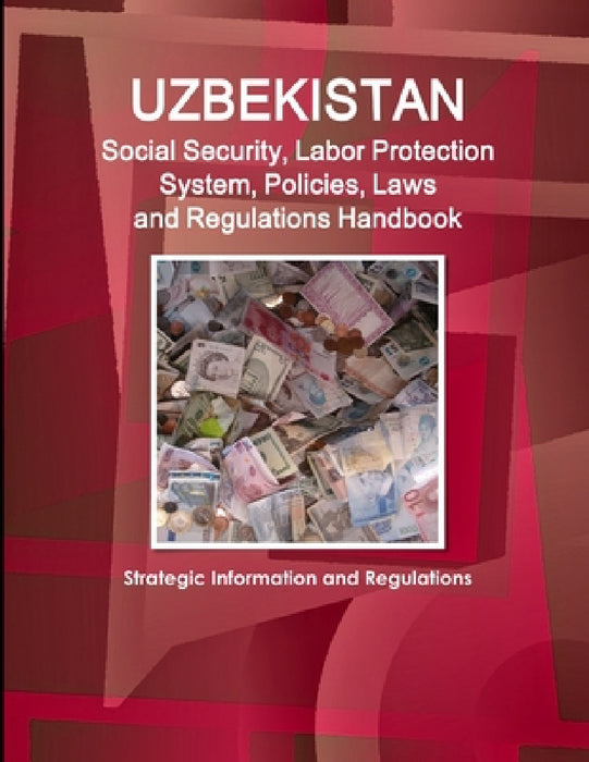Uzbekistan Social Security, Labor Protection System, Policies, Laws and Regulations Handbook - Strategic Information and Regulations by Inc Ibp