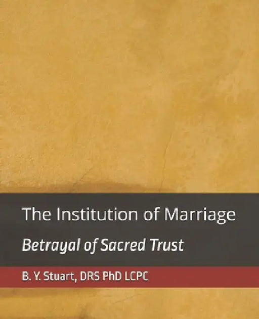 The Institution of Marriage: Betrayal of Sacred Trust by Lcpc B. Y. Stuart