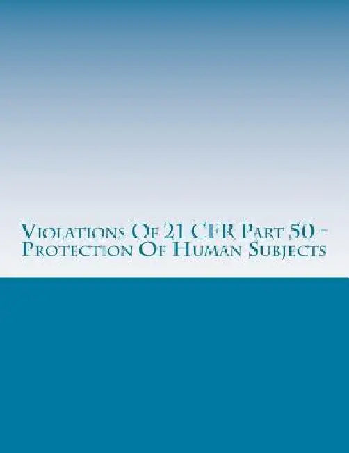 Violations Of 21 CFR Part 50 - Protection Of Human Subjects: Warning Letters Issued by U.S. Food and Drug Administration by Carrollynn Chang