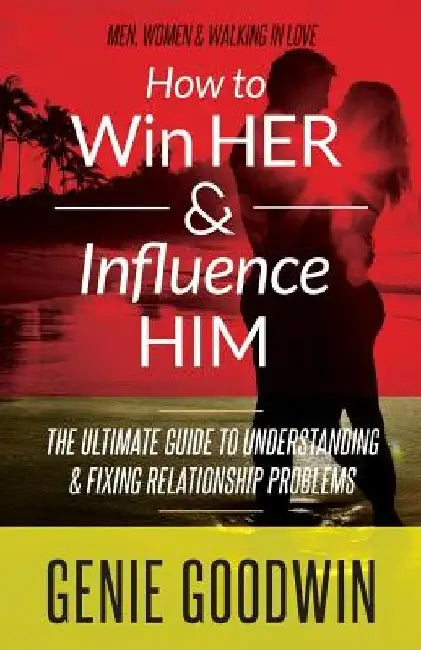 How to Win Her & Influence Him: The Ultimate Guide to Understanding & Fixing Relationship Problems by J. Ford Taylor