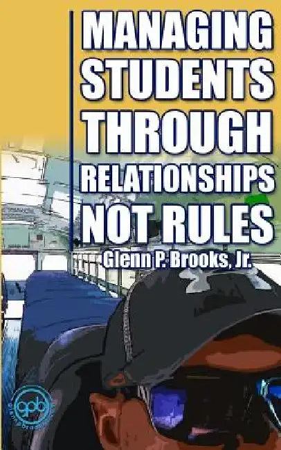 Managing Students Through Relationships Not Rules by Glenn P. Brooks Jr