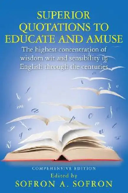 SUPERIOR QUOTATIONS to educate and amuse: The highest concentration of wisdom wit and sensibility in English through the centuries by Sofron a. Sofron