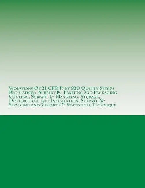 Violations Of 21 CFR Part 820 Quality System Regulation: Subpart K- Labeling and Packaging Control, Subpart L- Handling, Storage, Distribution, and In by C. Chang
