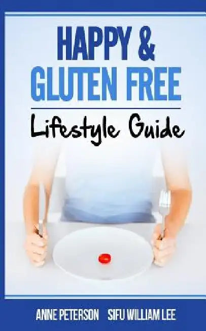 Happy & Gluten Free - Lifestyle Guide: Fast Track to Happy Gluten Free Life & Healing of Gluten Intolerance by William Lee