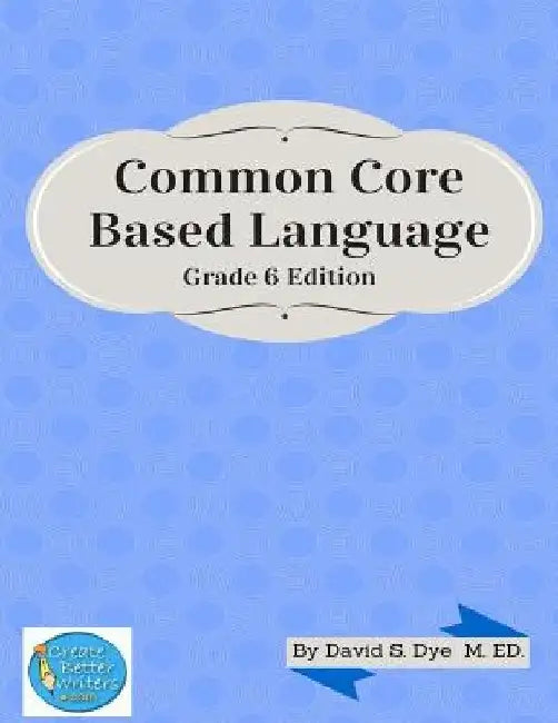 Common Core Based Language: Grade 6 Edition by David S. Dye M. Ed