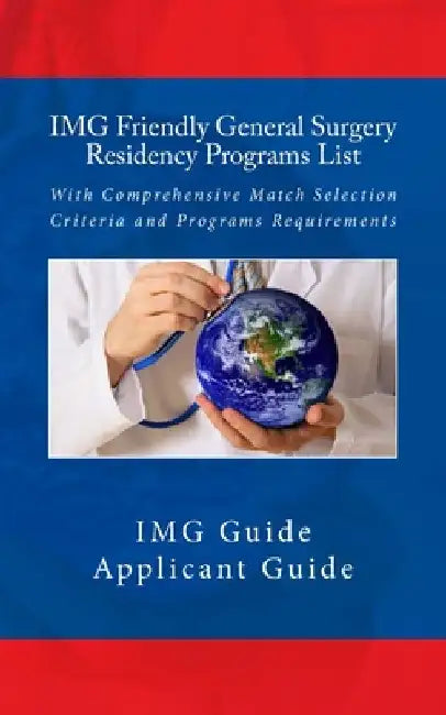 IMG Friendly General Surgery Residency Programs List: With Comprehensive Match Selection Criteria and Programs Requirements by Applicant Guide