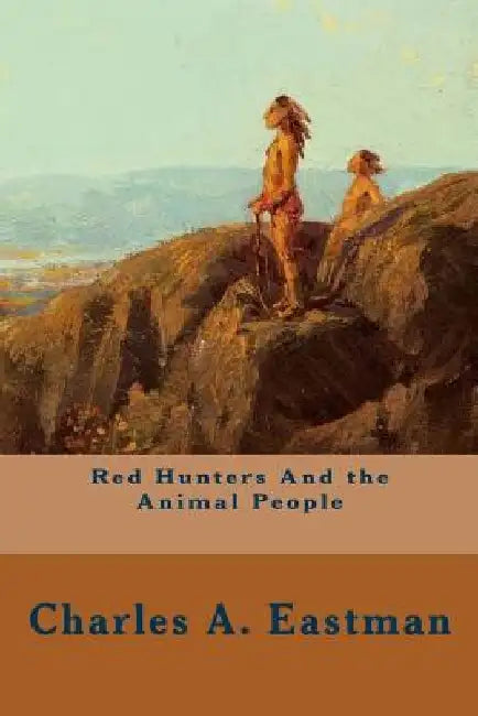 Red Hunters And the Animal People by Charles A. Eastman